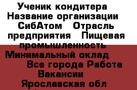 Ученик кондитера › Название организации ­ СибАтом › Отрасль предприятия ­ Пищевая промышленность › Минимальный оклад ­ 15 000 - Все города Работа » Вакансии   . Ярославская обл.,Фоминское с.